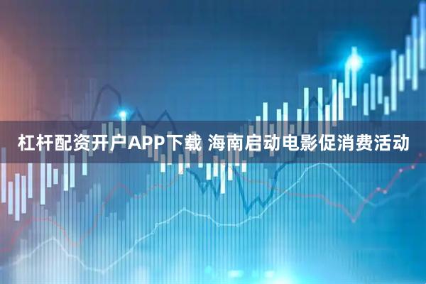 杠杆配资开户APP下载 海南启动电影促消费活动