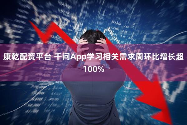 康乾配资平台 千问App学习相关需求周环比增长超100%