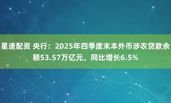 星速配资 央行：2025年四季度末本外币涉农贷款余额53.57万亿元，同比增长6.5%