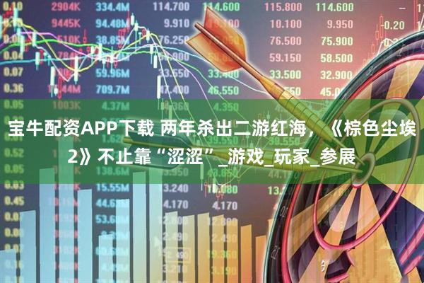 宝牛配资APP下载 两年杀出二游红海，《棕色尘埃2》不止靠“涩涩”_游戏_玩家_参展