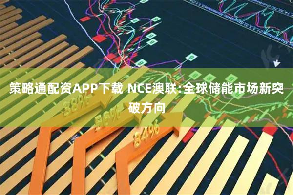 策略通配资APP下载 NCE澳联:全球储能市场新突破方向