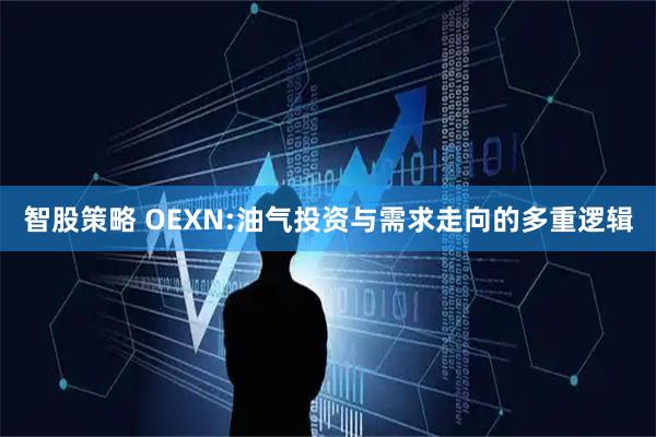 智股策略 OEXN:油气投资与需求走向的多重逻辑