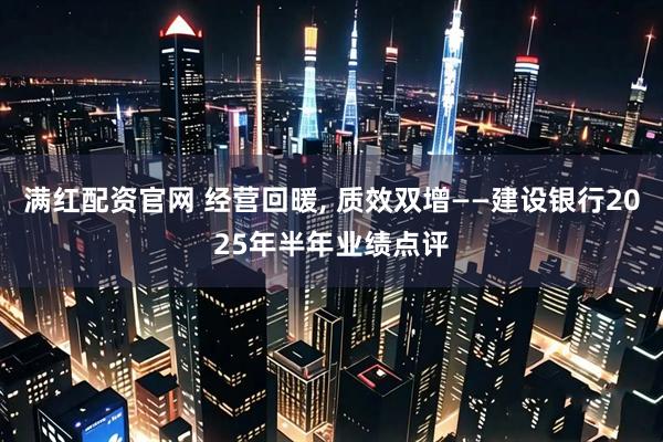满红配资官网 经营回暖, 质效双增——建设银行2025年半年业绩点评